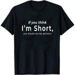 T-shirt If you think I'm short, you should see my patience