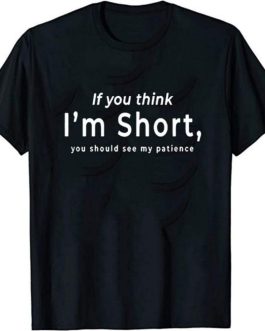 T-shirt If you think I'm short, you should see my patience